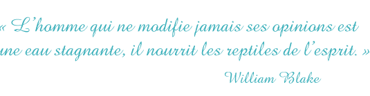 L'homme qui ne modifie jamais ses opinions est comme une eau stagnante, il nourrit les reptiles de l’esprit. William Blake